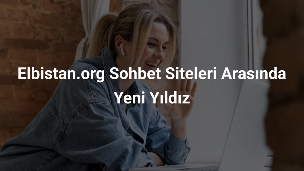 Elbistan.org Sohbet Siteleri Arasında Yeni Yıldız