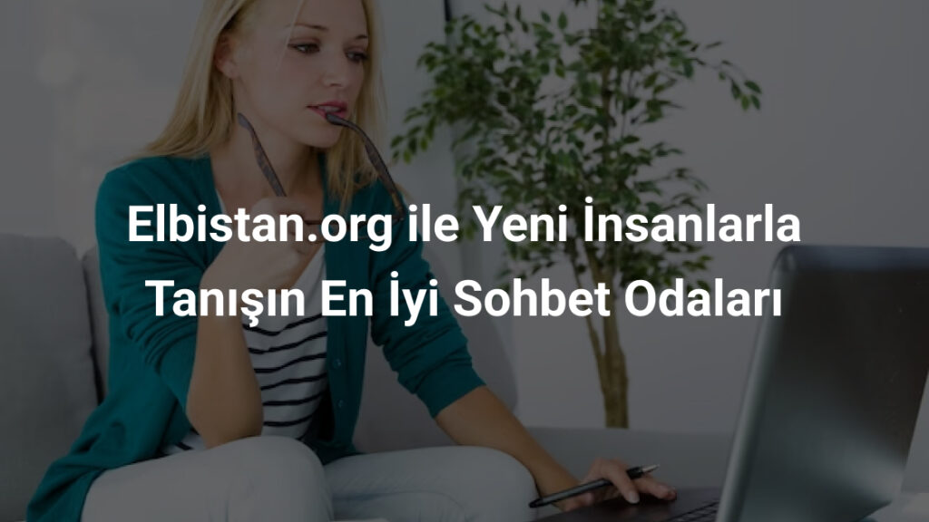 Elbistan.org ile Yeni İnsanlarla Tanışın En İyi Sohbet Odaları