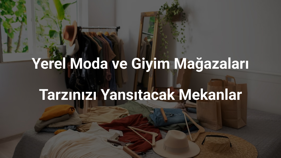 Yerel Moda ve Giyim Mağazaları; Tarzınızı Yansıtacak Mekanlar