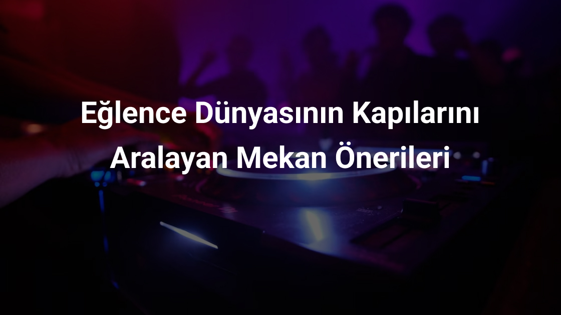 Eğlence Dünyasının Kapıları; Eğlence Mekanları