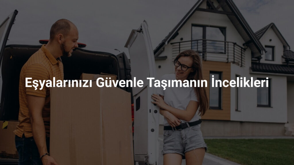 Eşyalarınızı Güvenle Taşımanın İncelik Yolu