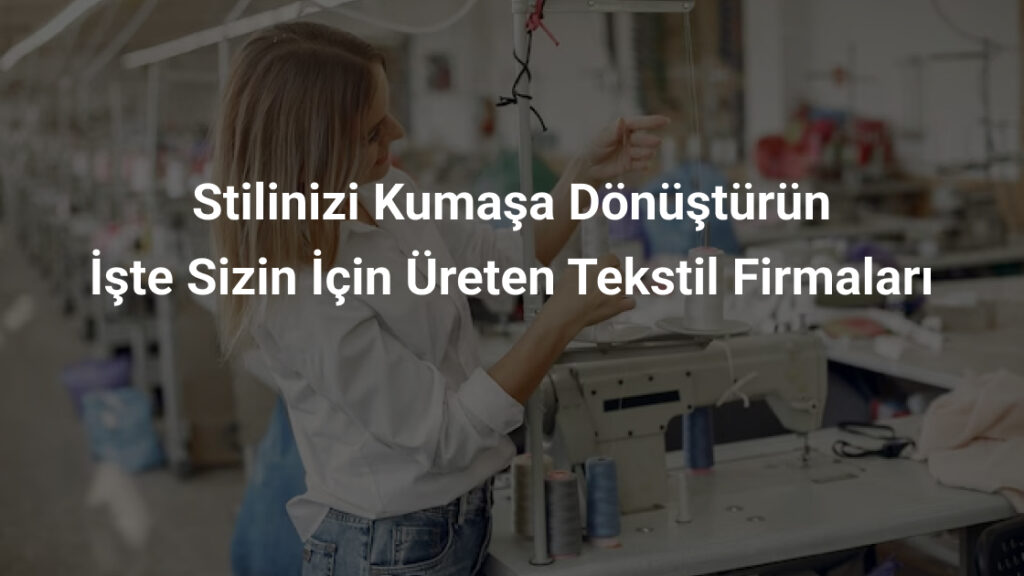 Stilinizi kumaşa dönüştürün, işte sizin için üreten tekstil firmaları