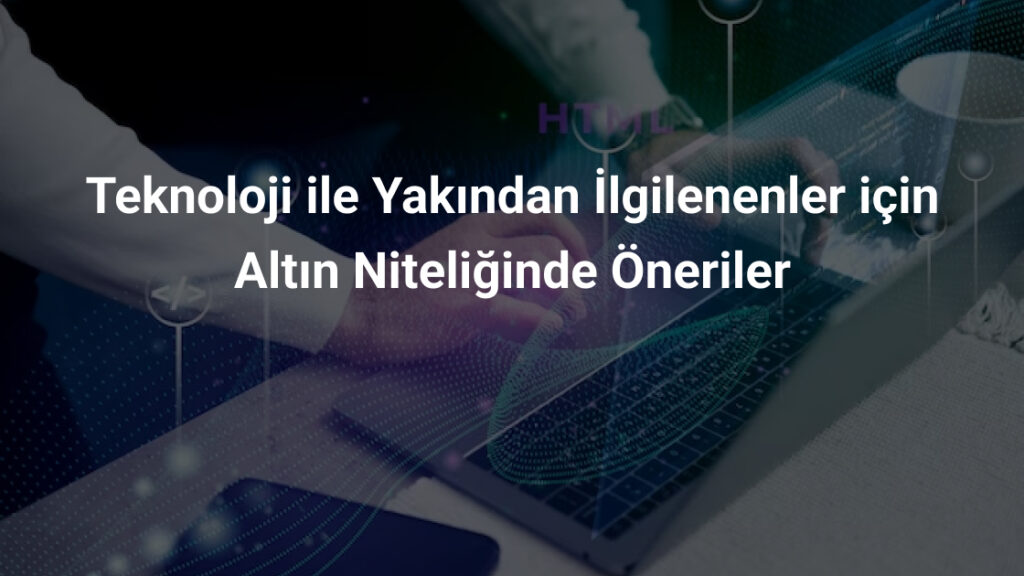 Teknoloji ile Yakından İlgilenenler için Altın Niteliğinde Öneriler