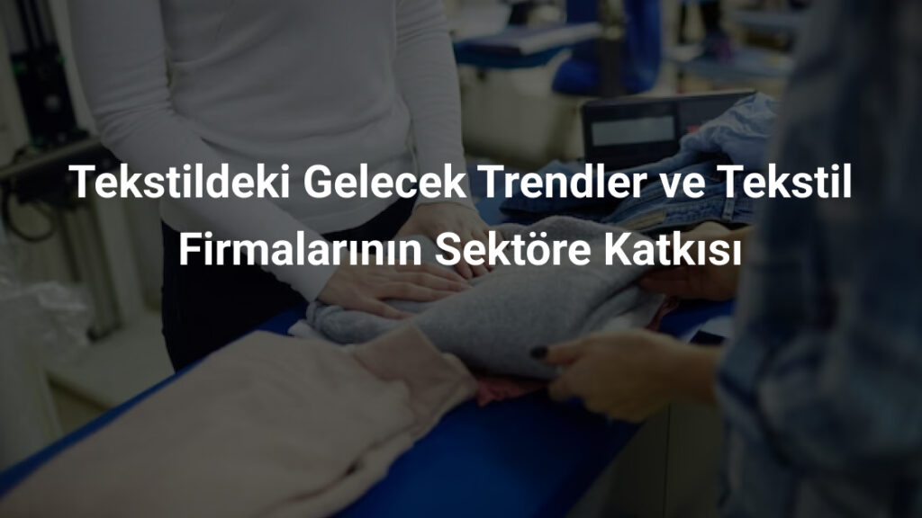 Tekstildeki Gelecek Trendler ve Tekstil Firmalarının Sektöre Katkısı