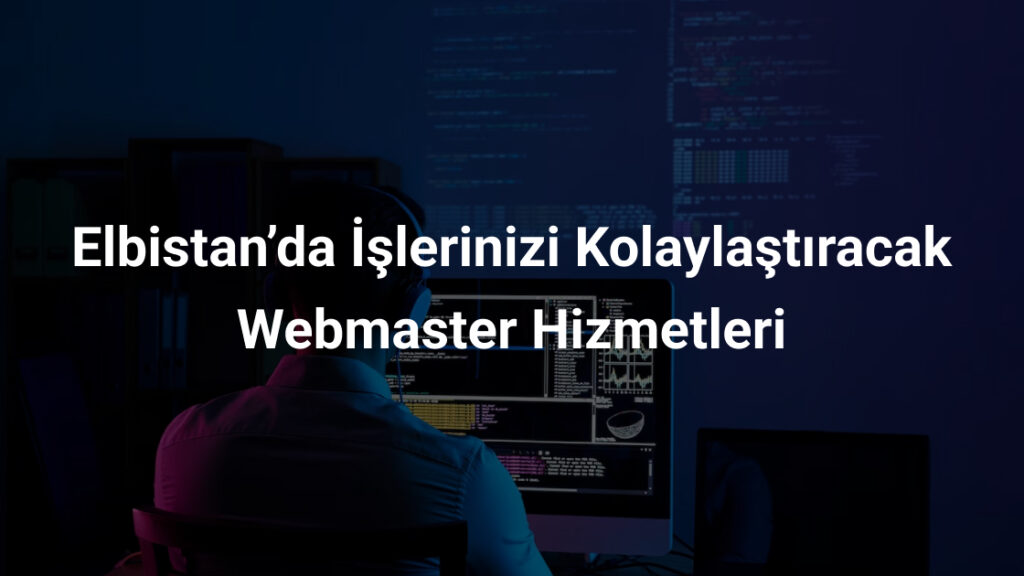 Elbistan’da İşlerinizi Kolaylaştıracak Webmaster Hizmetleri