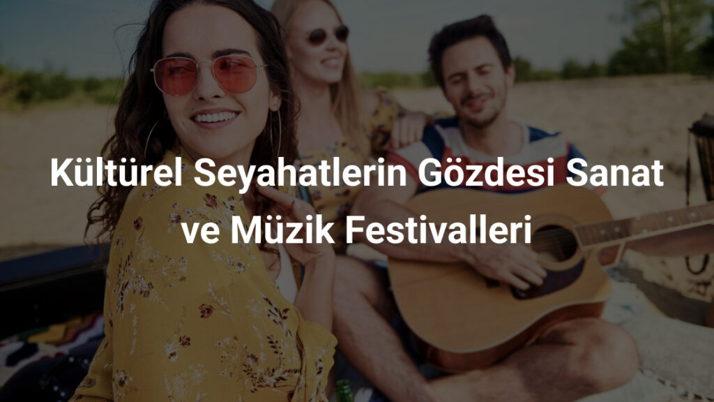 Kültürel Seyahatlerin Gözdesi Sanat ve Müzik Festivalleri