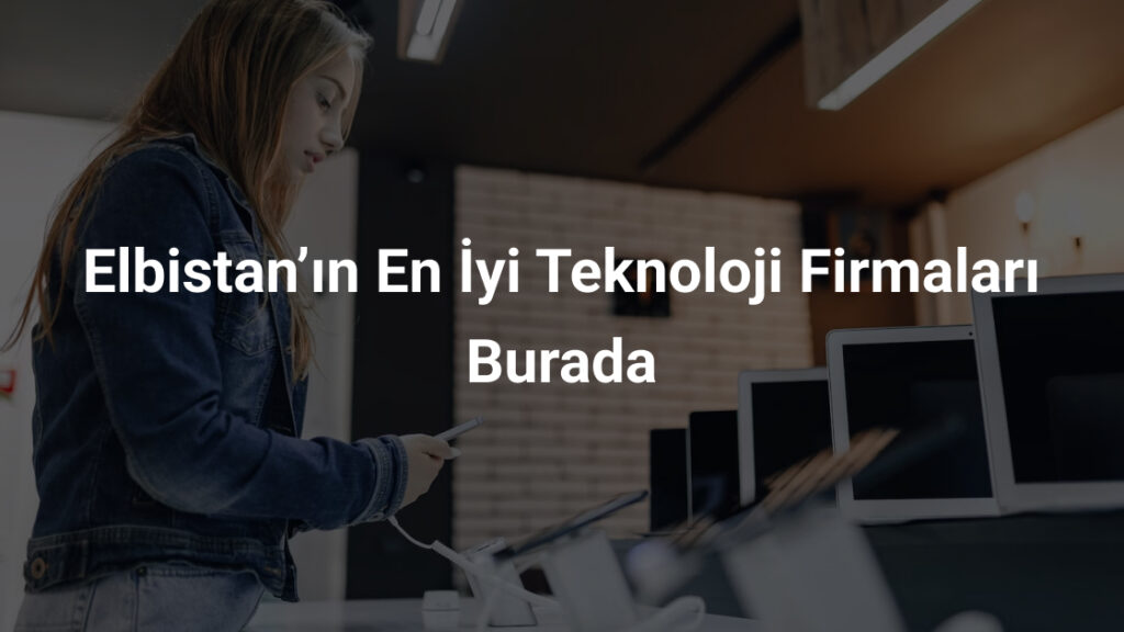 Elbistan’ın En İyi Teknoloji Firmaları Burada