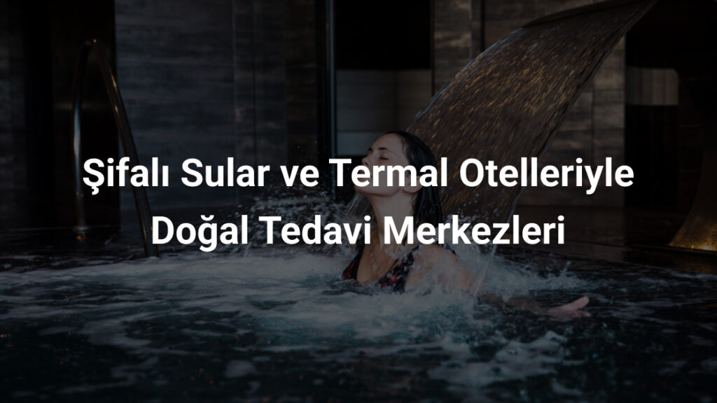 Şifalı Sular ve Termal Otelleriyle Doğal Tedavi Merkezleri